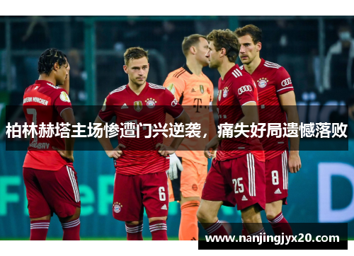 柏林赫塔主场惨遭门兴逆袭，痛失好局遗憾落败