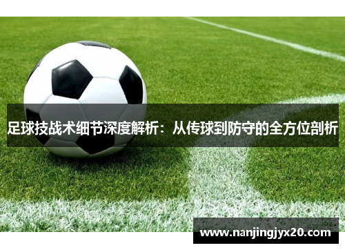 足球技战术细节深度解析：从传球到防守的全方位剖析