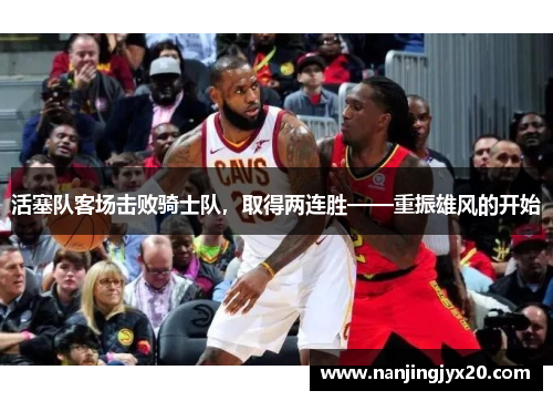 活塞队客场击败骑士队，取得两连胜——重振雄风的开始
