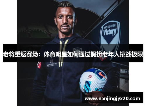老将重返赛场：体育明星如何通过假扮老年人挑战极限