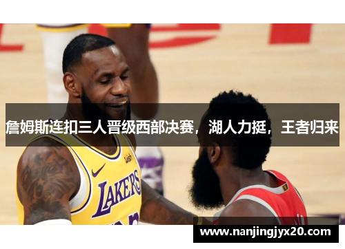 詹姆斯连扣三人晋级西部决赛，湖人力挺，王者归来