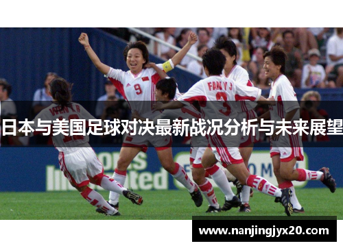 日本与美国足球对决最新战况分析与未来展望