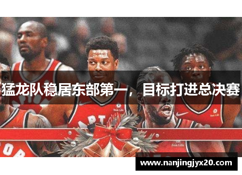 猛龙队稳居东部第一，目标打进总决赛