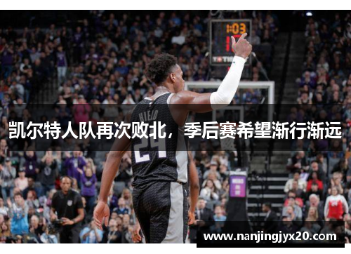 凯尔特人队再次败北，季后赛希望渐行渐远
