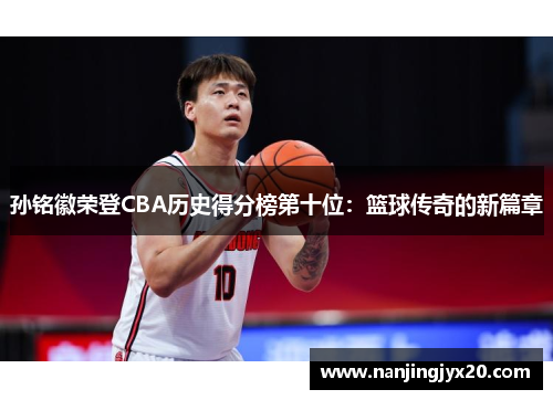 孙铭徽荣登CBA历史得分榜第十位：篮球传奇的新篇章