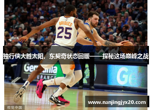 独行侠大胜太阳，东契奇状态回暖——探秘这场巅峰之战