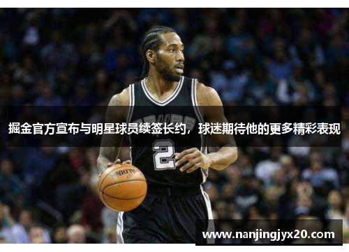 掘金官方宣布与明星球员续签长约，球迷期待他的更多精彩表现