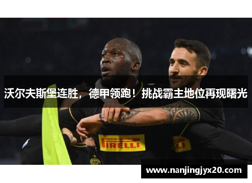 沃尔夫斯堡连胜，德甲领跑！挑战霸主地位再现曙光