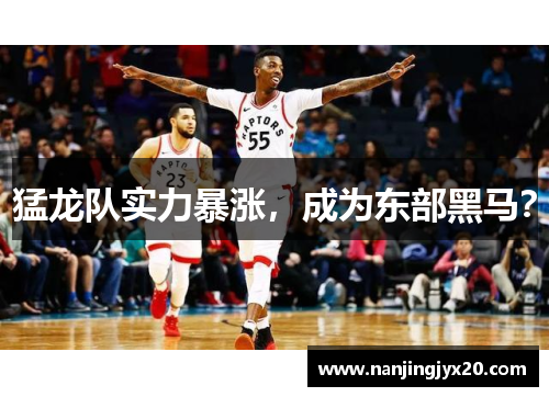 猛龙队实力暴涨，成为东部黑马？
