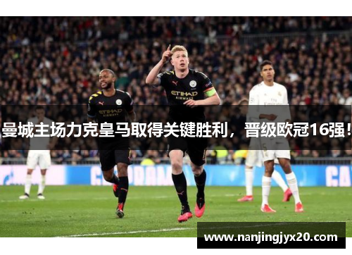 曼城主场力克皇马取得关键胜利，晋级欧冠16强！
