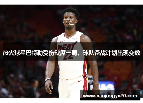 热火球星巴特勒受伤缺席一周，球队备战计划出现变数