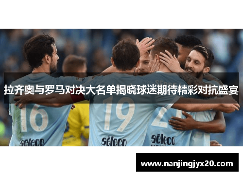 拉齐奥与罗马对决大名单揭晓球迷期待精彩对抗盛宴