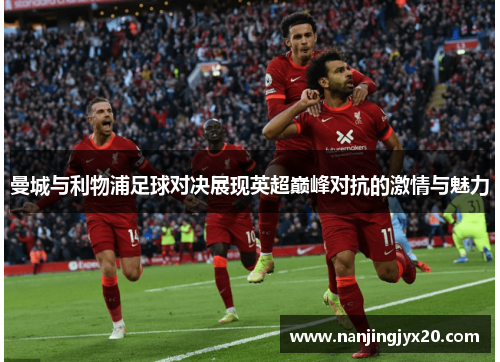 曼城与利物浦足球对决展现英超巅峰对抗的激情与魅力