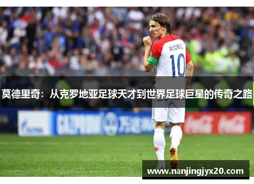 莫德里奇：从克罗地亚足球天才到世界足球巨星的传奇之路