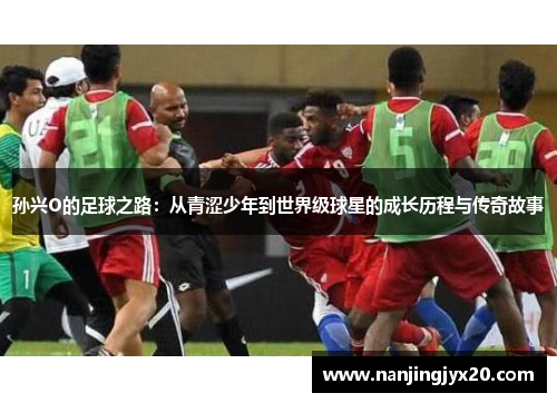 孙兴O的足球之路：从青涩少年到世界级球星的成长历程与传奇故事